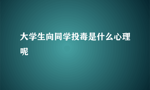 大学生向同学投毒是什么心理呢