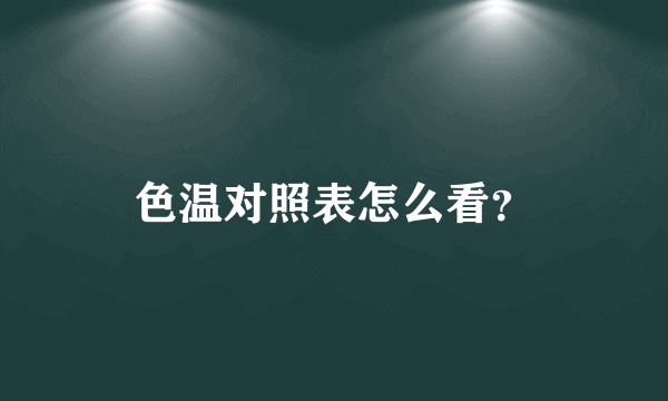 色温对照表怎么看？