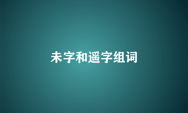 未字和遥字组词