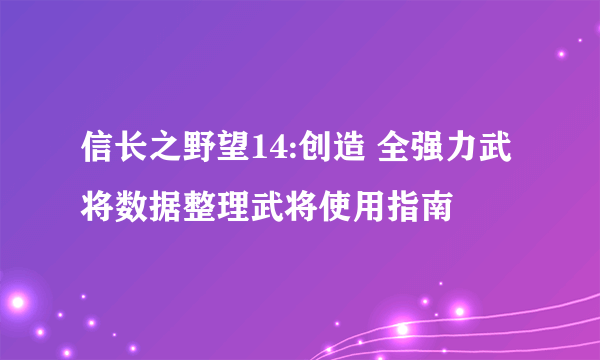 信长之野望14:创造 全强力武将数据整理武将使用指南