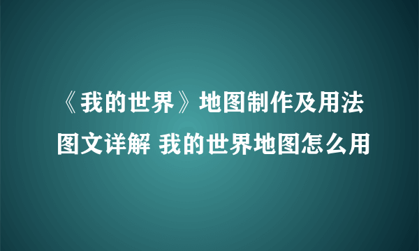 《我的世界》地图制作及用法图文详解 我的世界地图怎么用