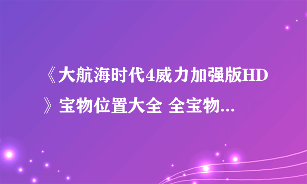 《大航海时代4威力加强版HD》宝物位置大全 全宝物收集攻略汇总