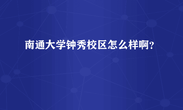 南通大学钟秀校区怎么样啊？