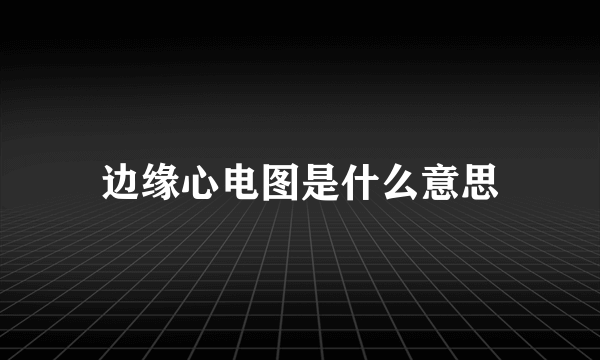 边缘心电图是什么意思