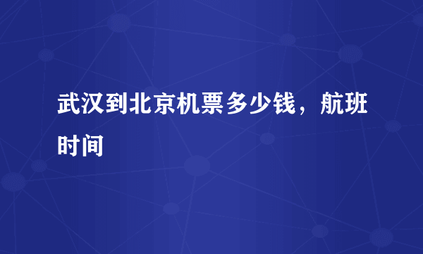 武汉到北京机票多少钱，航班时间