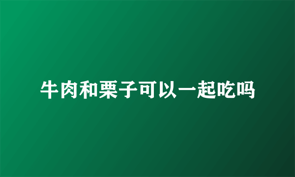 牛肉和栗子可以一起吃吗