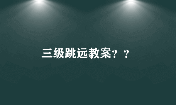 三级跳远教案？？