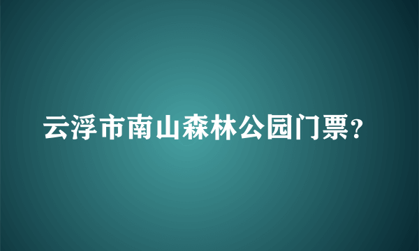 云浮市南山森林公园门票？