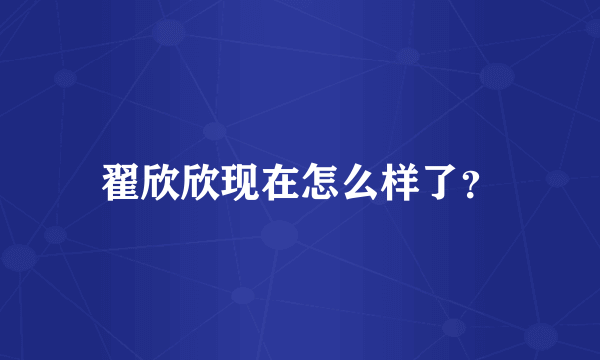 翟欣欣现在怎么样了？