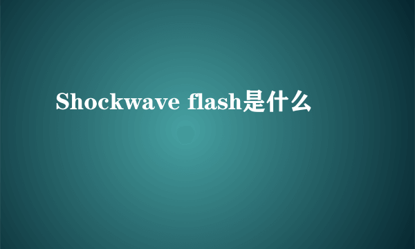 Shockwave flash是什么