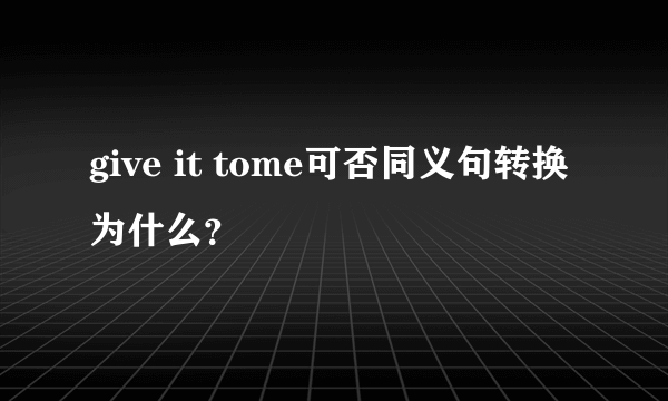 give it tome可否同义句转换为什么？