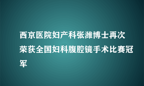 西京医院妇产科张潍博士再次荣获全国妇科腹腔镜手术比赛冠军