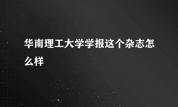 华南理工大学学报这个杂志怎么样