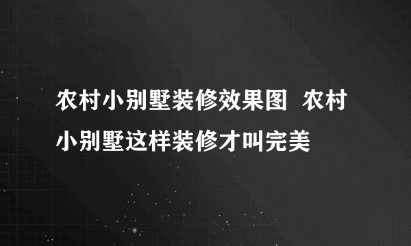 农村小别墅装修效果图  农村小别墅这样装修才叫完美