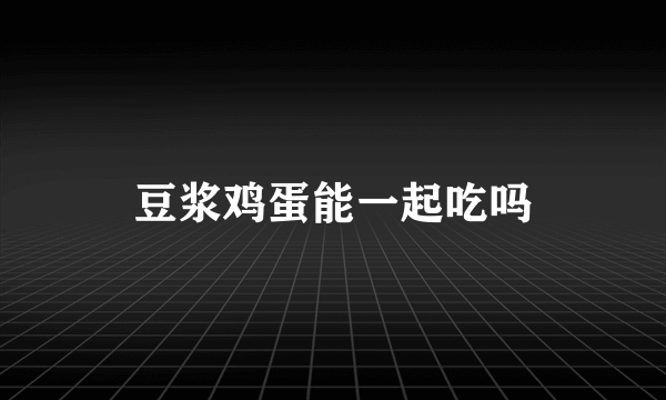 豆浆鸡蛋能一起吃吗