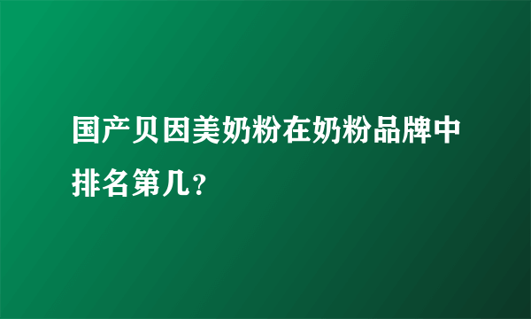 国产贝因美奶粉在奶粉品牌中排名第几？