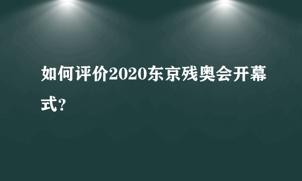 如何评价2020东京残奥会开幕式？