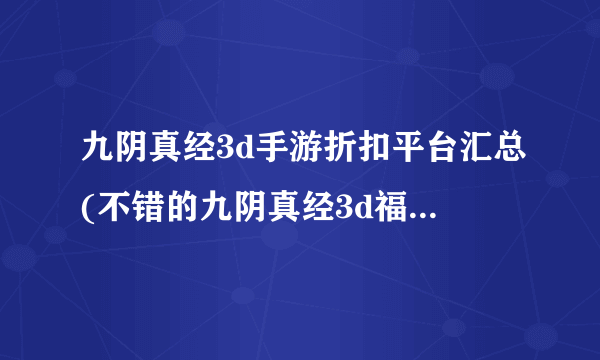 九阴真经3d手游折扣平台汇总(不错的九阴真经3d福利折扣平台)