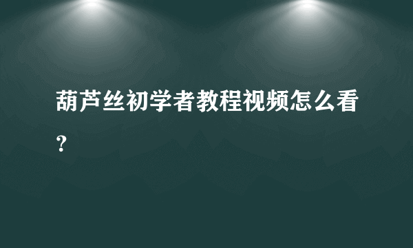 葫芦丝初学者教程视频怎么看？