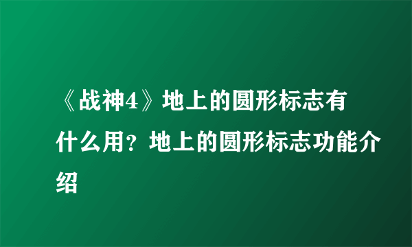 《战神4》地上的圆形标志有什么用？地上的圆形标志功能介绍