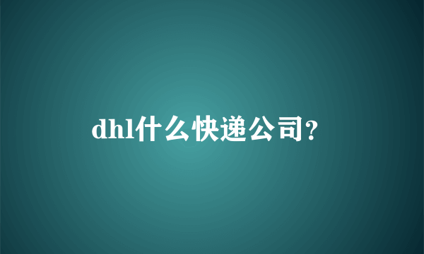 dhl什么快递公司？