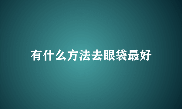 有什么方法去眼袋最好