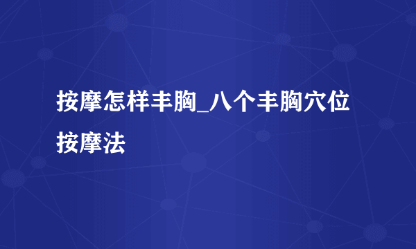 按摩怎样丰胸_八个丰胸穴位按摩法