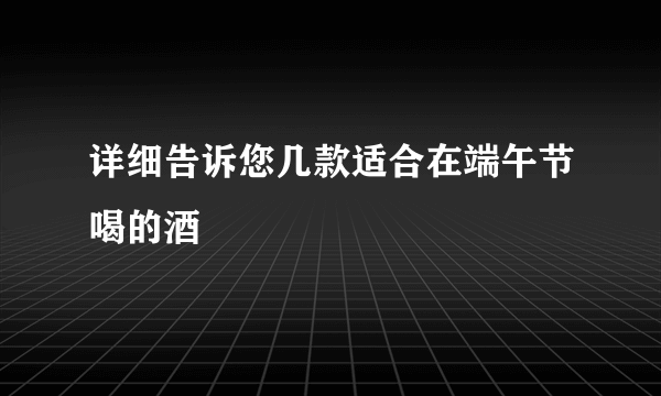 详细告诉您几款适合在端午节喝的酒