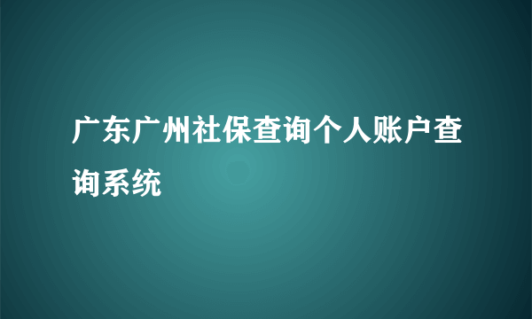 广东广州社保查询个人账户查询系统