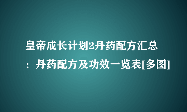 皇帝成长计划2丹药配方汇总：丹药配方及功效一览表[多图]