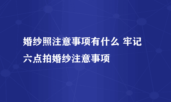 婚纱照注意事项有什么 牢记六点拍婚纱注意事项