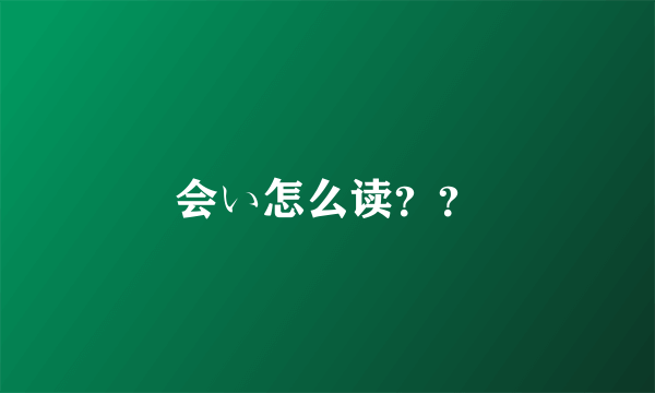 会い怎么读？？