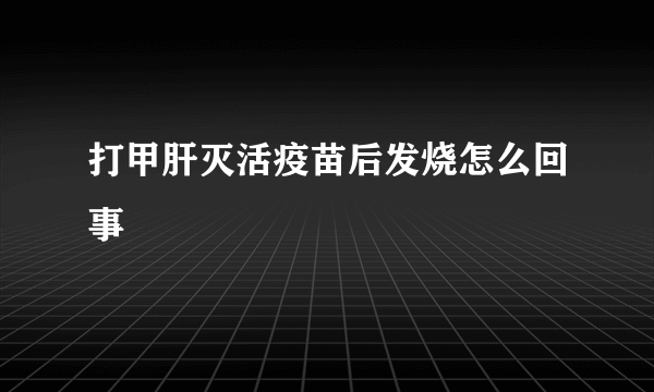 打甲肝灭活疫苗后发烧怎么回事