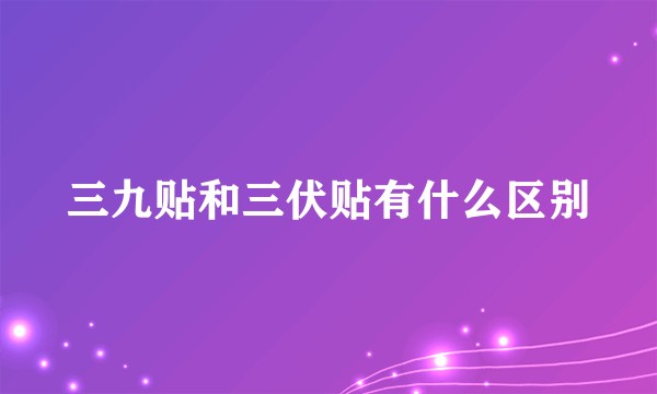 三九贴和三伏贴有什么区别