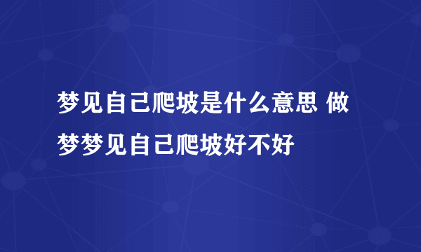 梦见自己爬坡是什么意思 做梦梦见自己爬坡好不好