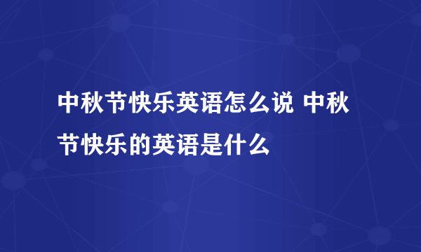 中秋节快乐英语怎么说 中秋节快乐的英语是什么