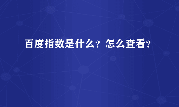 百度指数是什么？怎么查看？