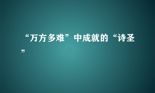 “万方多难”中成就的“诗圣”