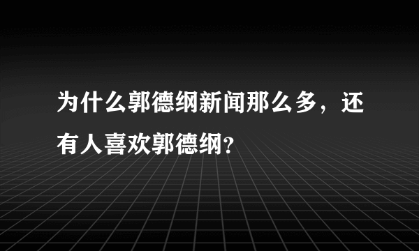 为什么郭德纲新闻那么多，还有人喜欢郭德纲？