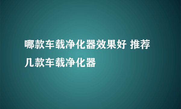 哪款车载净化器效果好 推荐几款车载净化器