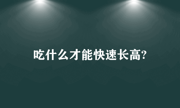 吃什么才能快速长高?