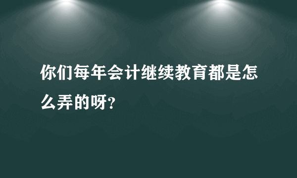 你们每年会计继续教育都是怎么弄的呀？