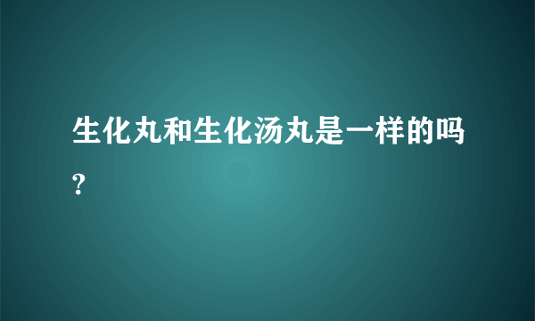 生化丸和生化汤丸是一样的吗?