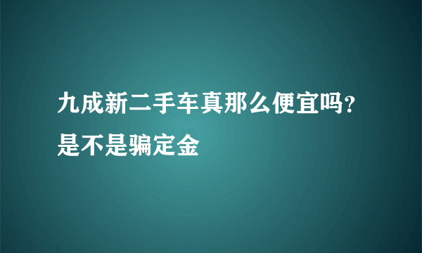 九成新二手车真那么便宜吗？是不是骗定金