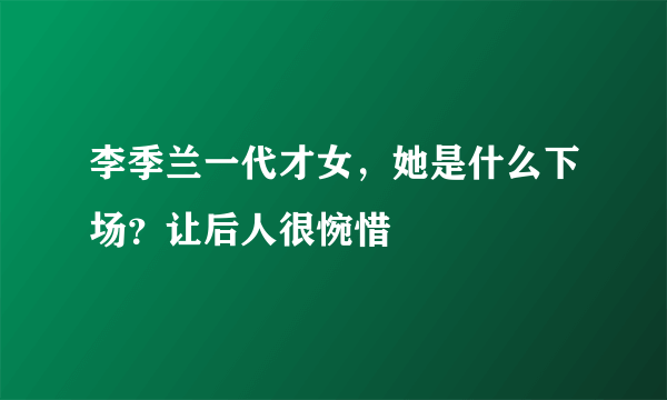 李季兰一代才女，她是什么下场？让后人很惋惜