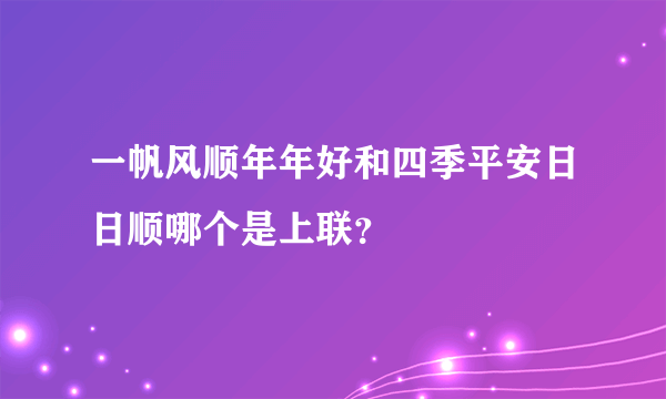 一帆风顺年年好和四季平安日日顺哪个是上联？