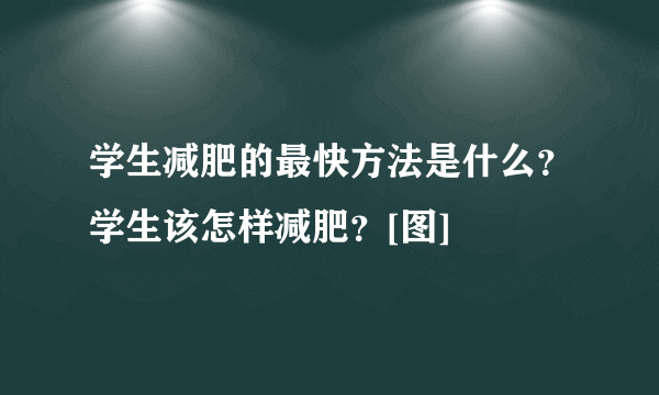 学生减肥的最快方法是什么？学生该怎样减肥？[图]