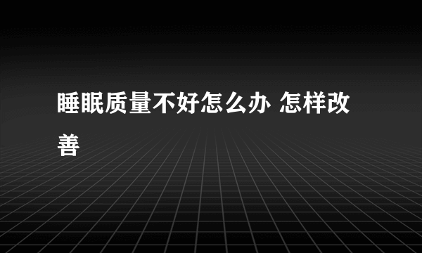 睡眠质量不好怎么办 怎样改善