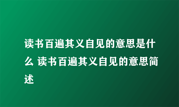 读书百遍其义自见的意思是什么 读书百遍其义自见的意思简述