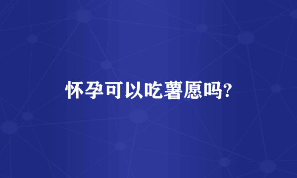 怀孕可以吃薯愿吗?